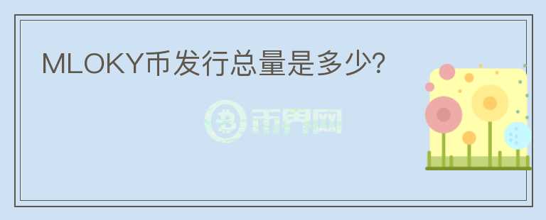 MLOKY幣發(fā)行總量是多少？