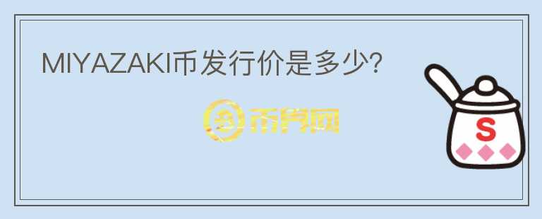 MIYAZAKI幣發(fā)行價是多少?