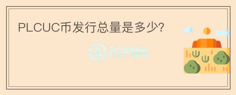 PLCUC幣發(fā)行總量是多少？