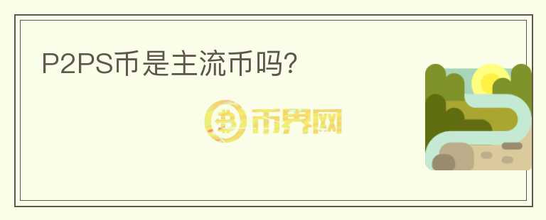 P2PS幣是主流幣嗎？