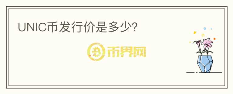UNIC幣發(fā)行價(jià)是多少？