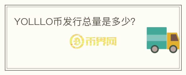YOLLLO幣發(fā)行總量是多少？