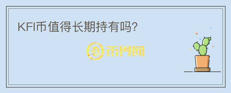 KFI幣值得長(zhǎng)期持有嗎？