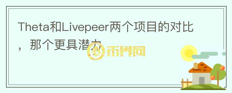 Theta和Livepeer兩個(gè)項(xiàng)目的對(duì)比，那個(gè)更具潛力
