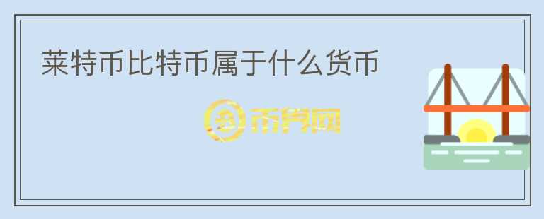 萊特幣比特幣屬于什么貨幣