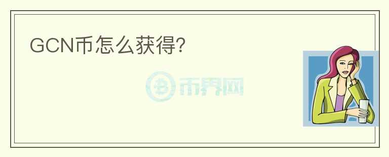 GCN幣怎么獲得？