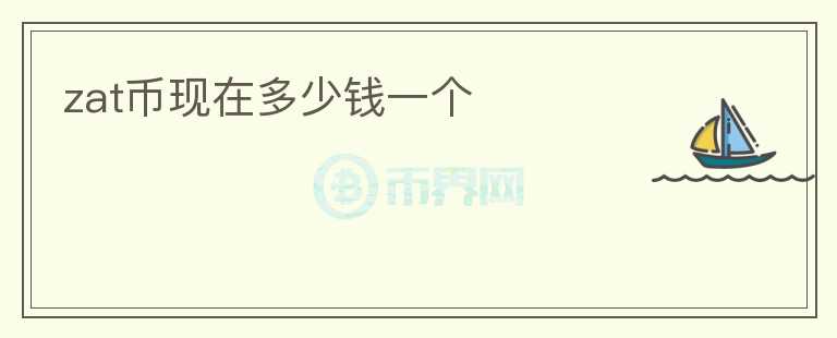 zat幣現(xiàn)在多少錢一個(gè)