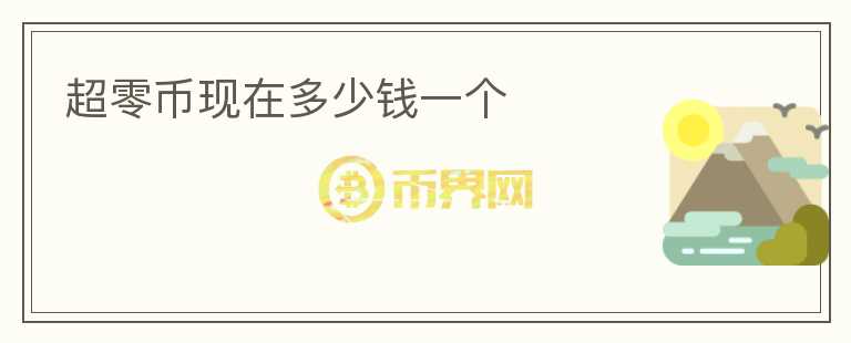 超零幣現(xiàn)在多少錢一個