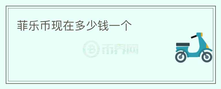 菲樂幣現(xiàn)在多少錢一個
