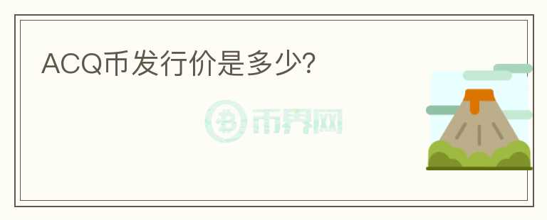ACQ幣發(fā)行價(jià)是多少？