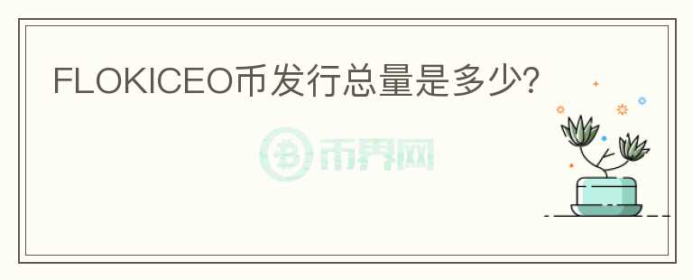 FLOKICEO幣發(fā)行總量是多少？