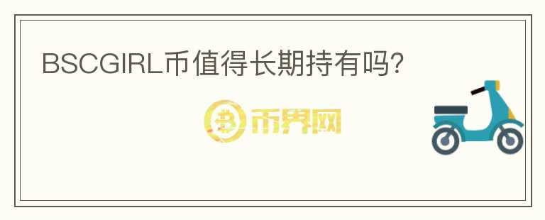 BSCGIRL幣值得長期持有嗎？