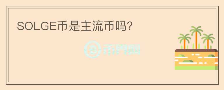 SOLGE幣是主流幣嗎？