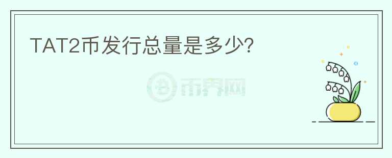 TAT2幣發(fā)行總量是多少？