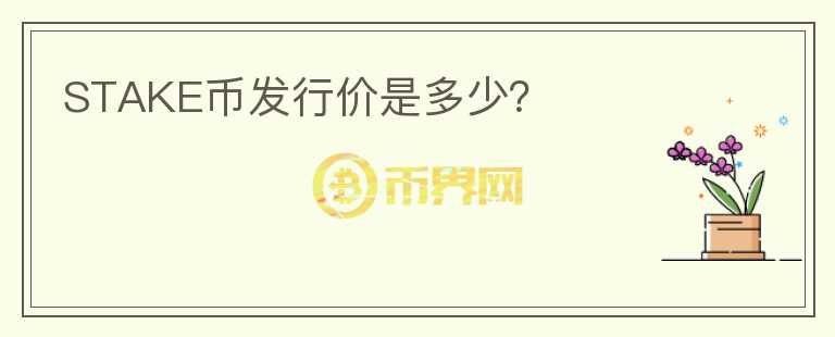 STAKE幣發(fā)行價(jià)是多少？