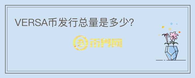 VERSA幣發(fā)行總量是多少？