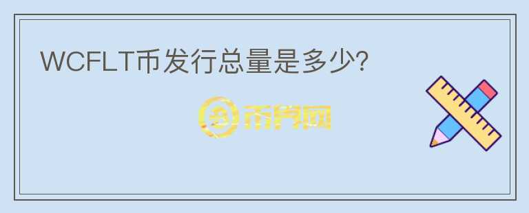 WCFLT幣發(fā)行總量是多少？