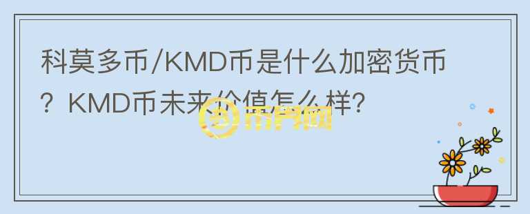 科莫多幣/KMD幣是什么加密貨幣？KMD幣未來(lái)價(jià)值怎么樣？