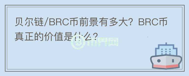 貝爾鏈/BRC幣前景有多大？BRC幣真正的價(jià)值是什么？