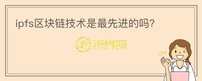ipfs區(qū)塊鏈技術(shù)是最先進(jìn)的嗎？