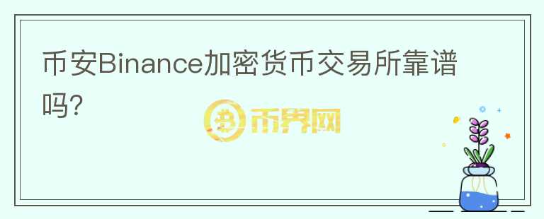 幣安Binance加密貨幣交易所靠譜嗎？