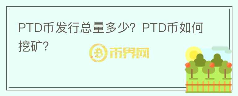PTD幣發(fā)行總量多少？PTD幣如何挖礦？