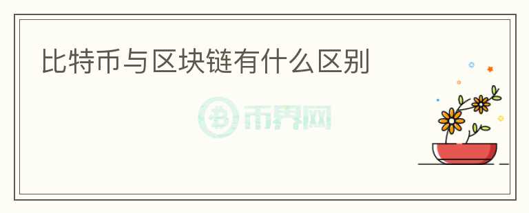 比特幣與區(qū)塊鏈有什么區(qū)別