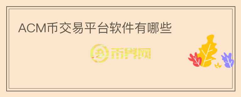 ACM幣交易平臺(tái)軟件有哪些