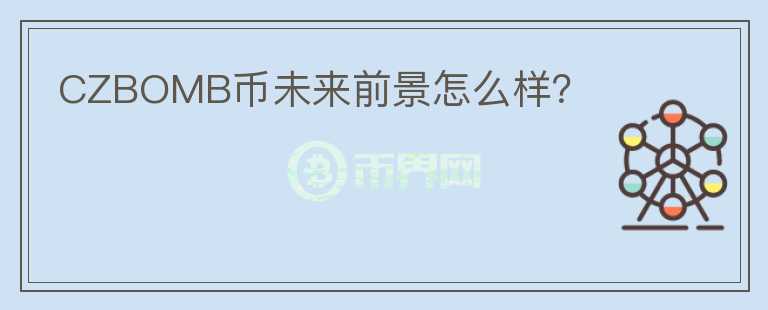 CZBOMB幣未來前景怎么樣？