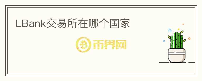 LBank交易所在哪個國家