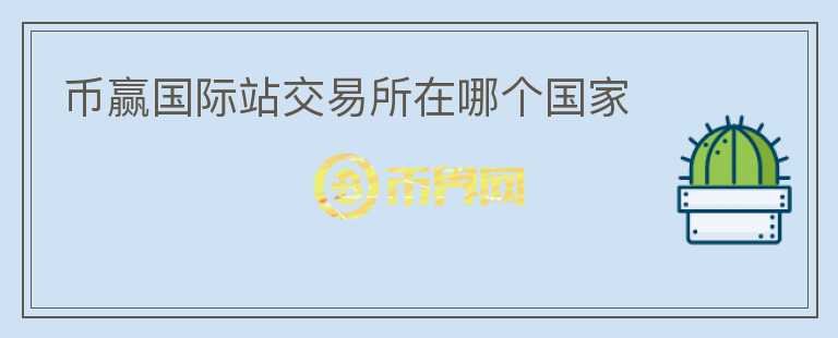 幣贏國際站交易所在哪個國家