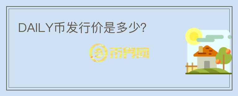 DAILY幣發(fā)行價是多少？