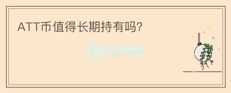 ATT幣值得長(zhǎng)期持有嗎？