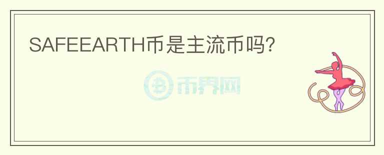 SAFEEARTH幣是主流幣嗎？