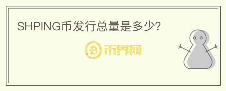 SHPING幣發(fā)行總量是多少？