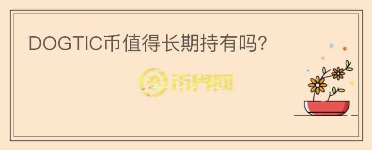 DOGTIC幣值得長(zhǎng)期持有嗎？