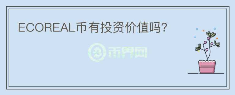 ECOREAL幣有投資價(jià)值嗎？