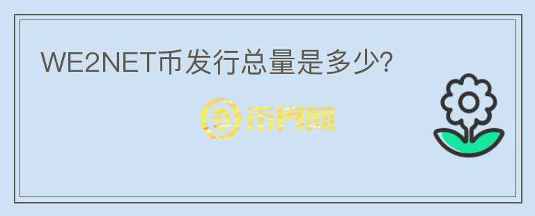 WE2NET幣發(fā)行總量是多少？