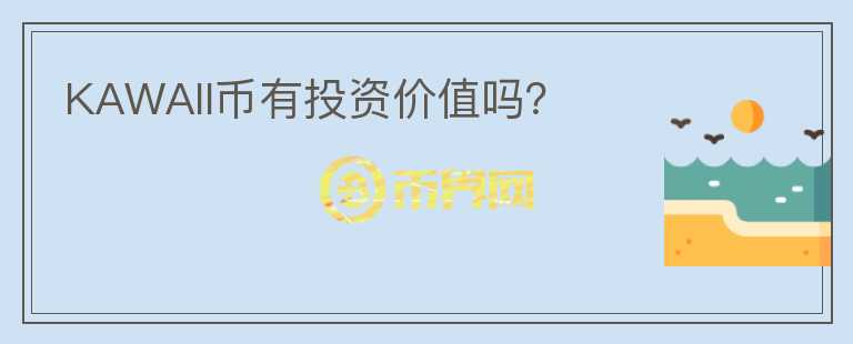 KAWAII幣有投資價(jià)值嗎？
