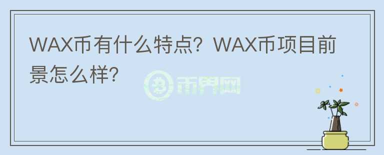 WAX幣有什么特點？WAX幣項目前景怎么樣？