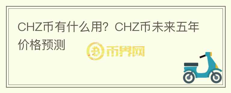 CHZ幣有什么用?CHZ幣未來(lái)五年價(jià)格預(yù)測(cè)