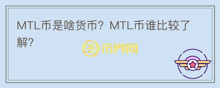 MTL幣是啥貨幣？MTL幣誰比較了解？