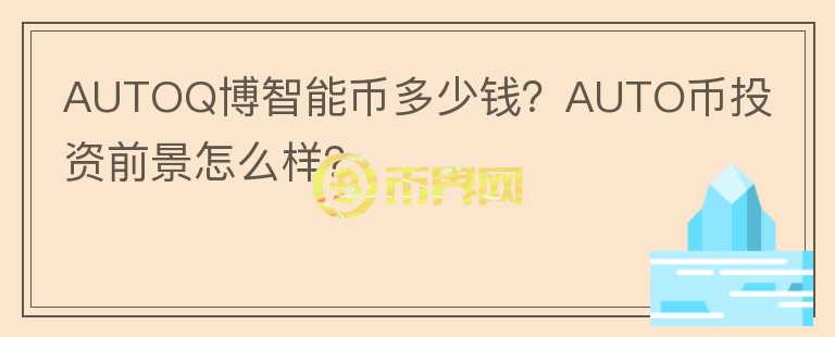 AUTOQ博智能幣多少錢？AUTO幣投資前景怎么樣？
