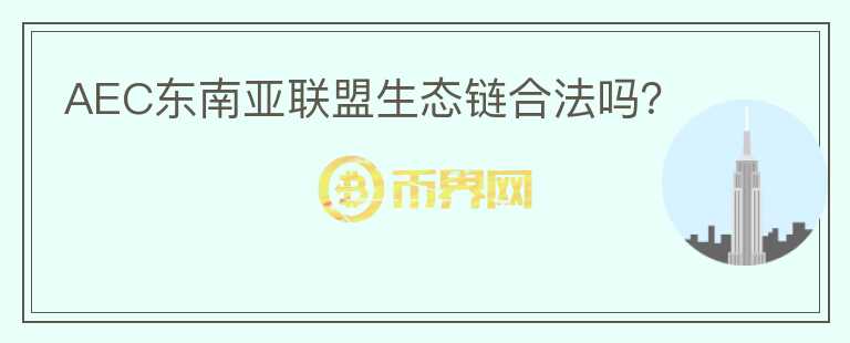 AEC東南亞聯(lián)盟生態(tài)鏈合法嗎？
