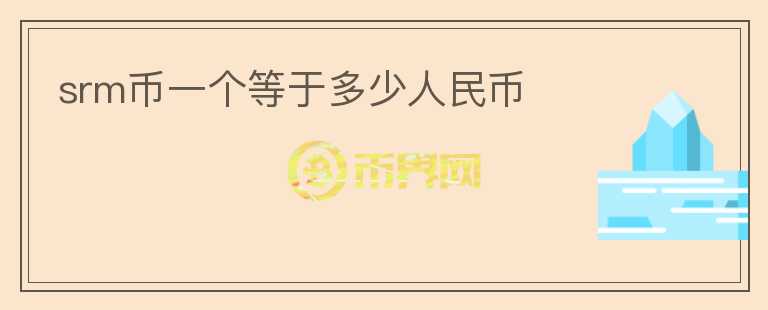 srm幣一個等于多少人民幣