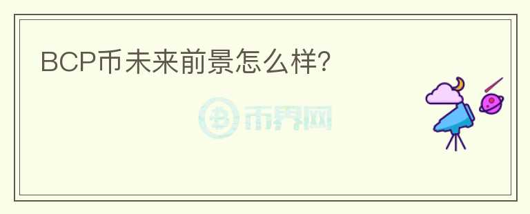 BCP幣未來前景怎么樣？