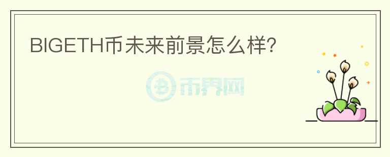 BIGETH幣未來前景怎么樣？
