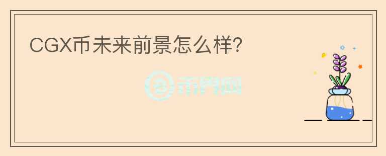 CGX幣未來前景怎么樣？