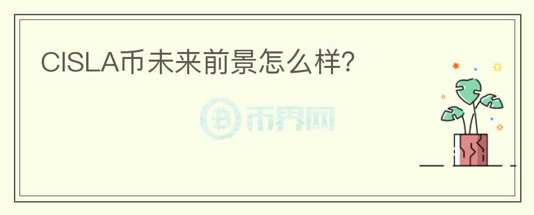 CISLA幣未來前景怎么樣？