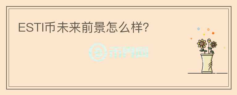 ESTI幣未來(lái)前景怎么樣？